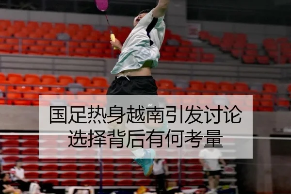 国足热身越南引发讨论 选择背后有何考量（hth）
